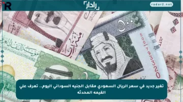 تغير جديد في سعر الريال السعودي مقابل الجنيه السوداني اليوم.. تعرف على القيمة المحدثة